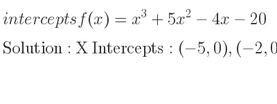 The intercepts of f(x)=x^3+5x^2-4x-20 is X Intercepts: (-5,0),(-2,0),(2,0),Y Intercepts: (0,-20)